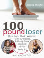 100 Pound Loser: How I Ate What I Wanted, Had Four Babies & Finally Took Control Of My Weight - & You Can Too!