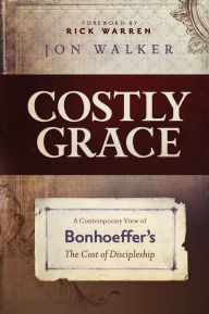 Title: Costly Grace: A Contemporary View of Bonhoeffer's The Cost of Discipleship, Author: Jon Walker