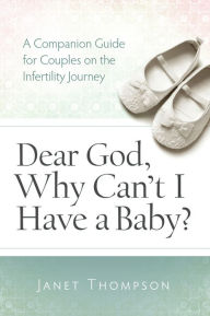 Title: Dear God, Why Can't I Have a Baby: A Companion Guide for Women on the Infertility Journey, Author: Janet Thompson