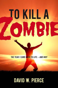 Title: To Kill a Zombie: The Year I Came Back to Life - And Why, Author: David Pierce