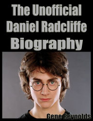 Title: The Unofficial Daniel Radcliffe Biography, Author: Gene Reynolds