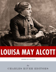 Title: American Legends: The Life of Louisa May Alcott, Author: Charles River Editors