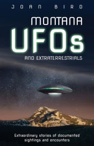 Title: Montana UFOs and Extraterrestrials: Extraordinary stories of documented sightings and encounters, Author: Joan Bird