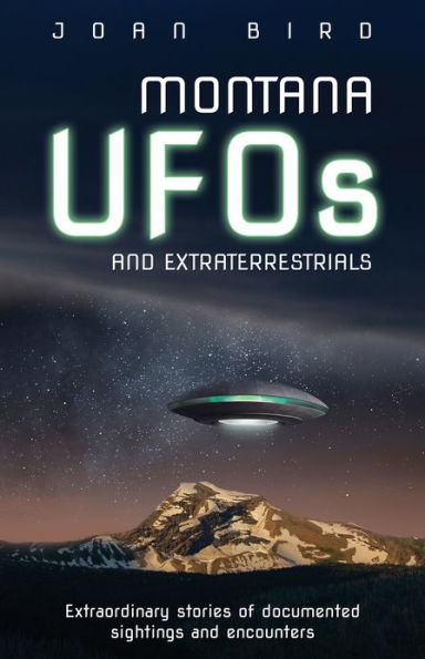 Montana UFOs and Extraterrestrials: Extraordinary stories of documented sightings and encounters