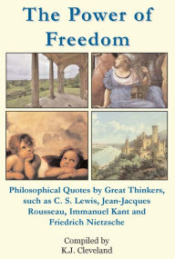 Title: The Power of Freedom: Philosophical Quotes by Great Thinkers, such as C. S. Lewis, Jean-Jacques Rousseau, Immanuel Kant and Friedrich Nietzsche, Author: K.J. Cleveland