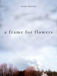 Title: A Frame For Flowers, Author: Sean Storin