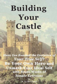 Title: Building Your Castle: Have You Reached the Evolution of Your True Self? Be Your Own Hero and Unmask Your Ideal Self with Seven Weeks of Simple Exercises, Author: K.J. Cleveland