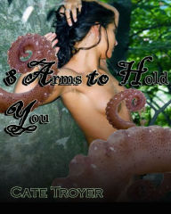 Title: 8 Arms to Hold You (Billionaire Shapeshifter Tentacle BDSM), Author: Cate Troyer