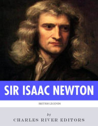 Title: British Legends: The Life and Legacy of Sir Isaac Newton, Author: Charles River Editors