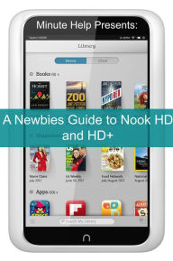 Title: A Newbies Guide to Nook HD and HD+: The Unofficial Beginners Guide Doing Everything from Watching Movies, Downloading Apps, Finding Free Books, Emailing, and More!, Author: Minute Help Guides