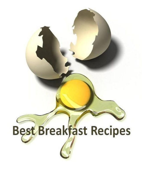 DIY Best Breakfast Recipes CookBook - A collection of awesome recipes that will get you out the door on time and even satisfy impatient youngsters in a hurry. ...