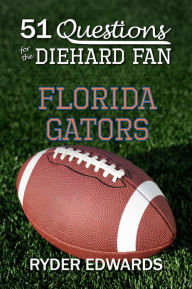 Title: 51 QUESTIONS FOR THE DIEHARD FAN: Florida Gators, Author: Ryder Edwards