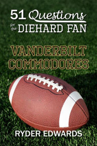 Title: 51 QUESTIONS FOR THE DIEHARD FAN: Vanderbilt Commodores, Author: Ryder Edwards