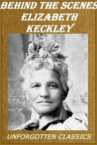 Title: Behind the Scenes or, Thirty years a slave, and Four Years in the White House by Elizabeth Keckley, Author: Elizabeth Keckley