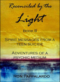 Title: Reconciled by the Light Book II - Spirit Messages from a Teen Suicide: Adventures of a Psychic Medium, Author: Ron Pappalardo