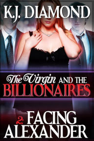 Title: The Virgin and the Billionaires: Facing Alexander (BBW Erotic Romance, BDSM) (Part 2), Author: K. J. Diamond