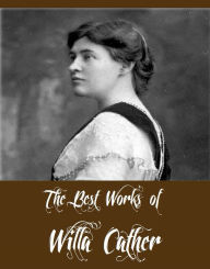 Title: The Best Works of Willa Cather (Collection of Willa Cather Including My Antonia, O Pioneers, One of Ours, Youth and the Bright Medusa, The Troll Garden and Selected Stories And More), Author: Willa Cather