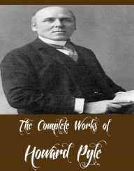 Title: The Complete Works of Howard Pyle (12 Complete Works of Howard Pyle Including Book of Pirates, The Merry Adventures of Robin Hood, Stolen Treasure, Pepper & Salt, Twilight Land, The Rose of Paradise, The Ruby of Kishmoor, Men of Iron And More), Author: Howard Pyle