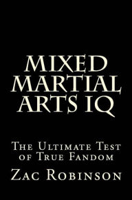Title: Mixed Martial Arts IQ: The Ultimate Test of True Fandom, Author: Zac Robinson