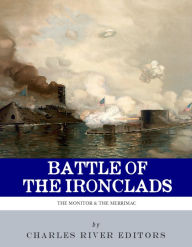 Title: The Battle of the Ironclads: The Monitor & The Merrimac, Author: Charles River Editors