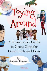 Title: Toying Around: A Grown-up's Guide to Great Gifts for Good Girls and Boys, Author: Stephanie Finnegan