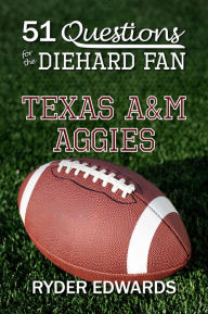 Title: 51 QUESTIONS FOR THE DIEHARD FAN: Texas A&M Aggies, Author: Ryder Edwards