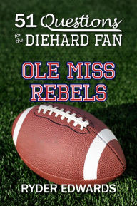 Title: 51 QUESTIONS FOR THE DIEHARD FAN: Ole Miss Rebels, Author: Ryder Edwards