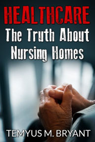 Title: HEALTHCARE:THE TRUTH ABOUT NURSING HOMES, Author: TEMYUS BRYANT