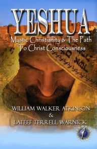 Title: Yeshua: Mystic Christianity & The Path To Christ Consciousness, Author: William Walker Atkinson