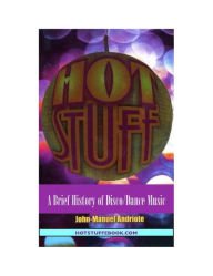 Title: Hot Stuff: A Brief History of Disco/Dance Music, Author: John-Manuel Andriote