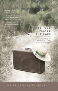 Title: Mrs. Ogg Played the Harp: Memories of Church and Love in the High Desert, Author: Elaine Greensmith Jordan