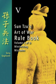 Title: Volume Five: Sun Tzu's Art of War Rule Book -- Minimizing Mistakes, Author: Gary Gagliardi