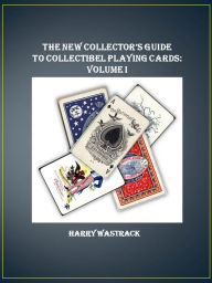 Title: The New Collectors Guide to Collecting Playing Cards: Volume I, Author: Harry Wastrack