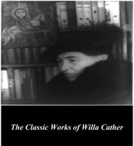 Title: The Classic Works of Willa Cather, Author: Willa Cather