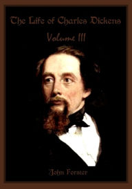 Title: The Life of Charles Dickens, Volume III (Illustrated), Author: John Forster
