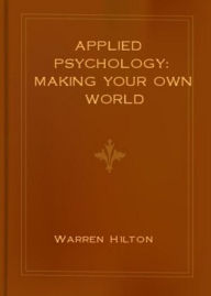 Title: Applied Psychology: Making Your Own World! A Psychology, Business Classic By Warren Hilton! AAA+++, Author: Warren Hilton