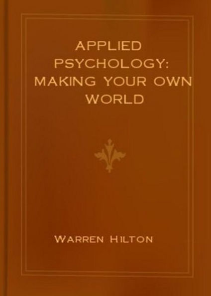 Applied Psychology: Making Your Own World! A Psychology, Business Classic By Warren Hilton! AAA+++