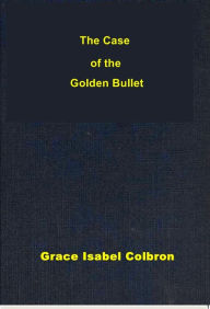 Title: The Case of the Golden Bullet, Author: Grace Isabel Colbron