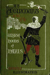 Title: AT AGINCOURT, A Tale of the White Hoods of Paris, Author: G. A. Henty