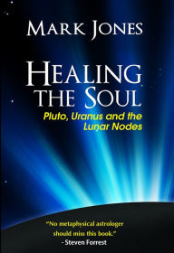 Title: Healing the Soul: Pluto, Uranus and the Lunar Nodes, Author: Mark Jones