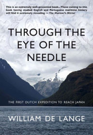 Title: Through the Eye of the Needle: The First Dutch Expedition to Reach Japan, Author: William de Lange