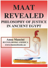 Title: MAAT REVEALED, PHILOSOPHY OF JUSTICE IN ANCIENT EGYPT, Author: Anna Mancini