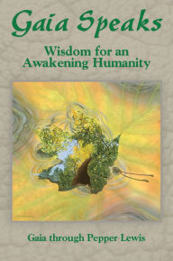 Title: Gaia Speaks: Wisdom for an Awakening Humanity, Author: Pepper Lewis