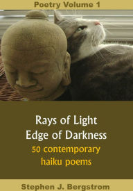 Title: Poetry Volume 1: Rays of Light, Edge of Darkness - 50 Contemporary Haiku Poems, Author: Stephen J. Bergstrom