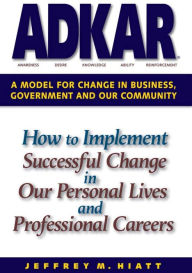 Title: ADKAR: A Model for Change in Business, Government and Our Community, Author: Jeffrey Hiatt