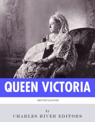 Title: British Legends: The Life and Legacy of Queen Victoria, Author: Charles River Editors