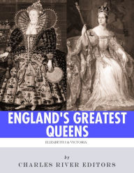 Title: England’s Greatest Queens: The Lives and Legacies of Queen Elizabeth I and Queen Victoria, Author: Charles River Editors