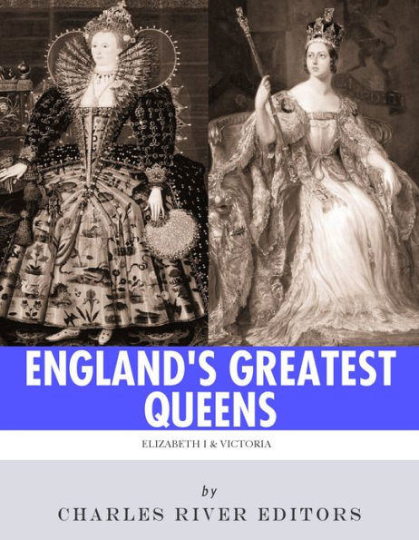 England’s Greatest Queens: The Lives and Legacies of Queen Elizabeth I and Queen Victoria