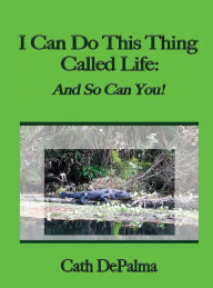 Title: I Can Do This Thing Called LIfe: And So Can You!, Author: Cath DePalma