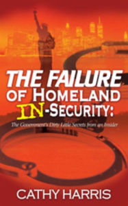 Title: The Failure of Homeland In-Security: The Government's Dirty Little Secrets from An Insider, Author: Cathy Harris